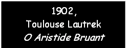 Text Box: 1902, 
Toulouse Lautrek
O Aristide Bruant
